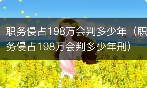 职务侵占198万会判多少年（职务侵占198万会判多少年刑）