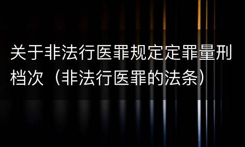 关于非法行医罪规定定罪量刑档次（非法行医罪的法条）