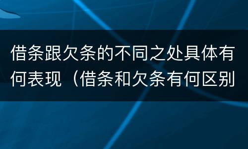 借条跟欠条的不同之处具体有何表现（借条和欠条有何区别?哪个法律效力更大?）