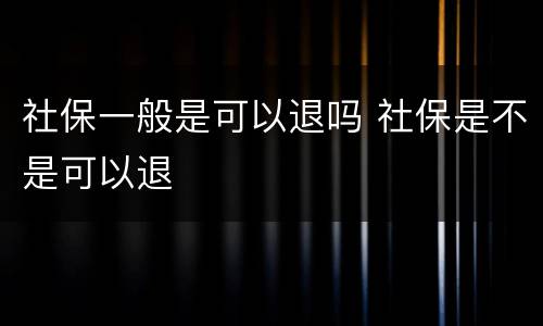 社保一般是可以退吗 社保是不是可以退