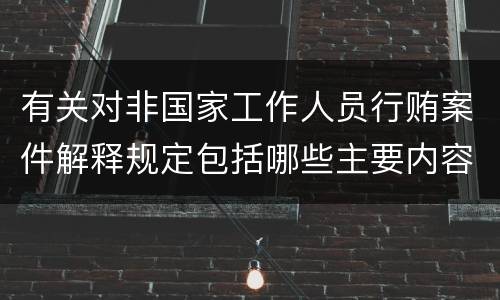 有关对非国家工作人员行贿案件解释规定包括哪些主要内容