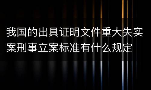 我国的出具证明文件重大失实案刑事立案标准有什么规定