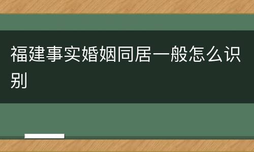 福建事实婚姻同居一般怎么识别