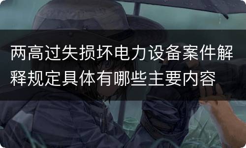 两高过失损坏电力设备案件解释规定具体有哪些主要内容