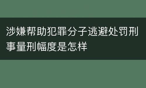 涉嫌帮助犯罪分子逃避处罚刑事量刑幅度是怎样