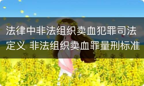 法律中非法组织卖血犯罪司法定义 非法组织卖血罪量刑标准