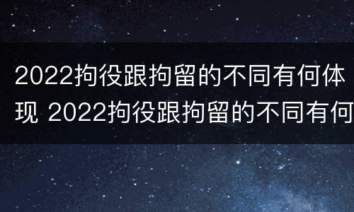 2022拘役跟拘留的不同有何体现 2022拘役跟拘留的不同有何体现和影响