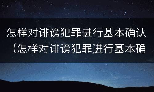 怎样对诽谤犯罪进行基本确认（怎样对诽谤犯罪进行基本确认处理）