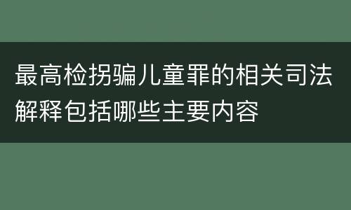 最高检拐骗儿童罪的相关司法解释包括哪些主要内容