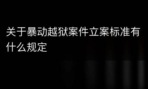 关于暴动越狱案件立案标准有什么规定
