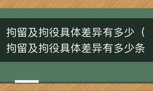 拘留及拘役具体差异有多少（拘留及拘役具体差异有多少条）
