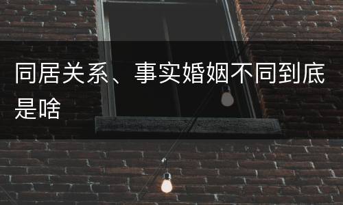 同居关系、事实婚姻不同到底是啥