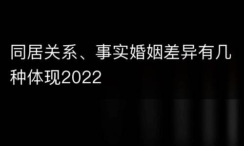 同居关系、事实婚姻差异有几种体现2022