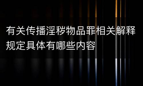 有关传播淫秽物品罪相关解释规定具体有哪些内容