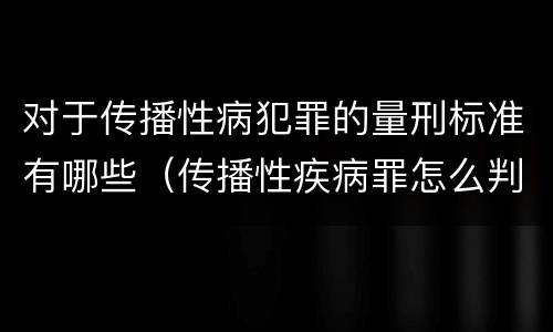 对于传播性病犯罪的量刑标准有哪些（传播性疾病罪怎么判）