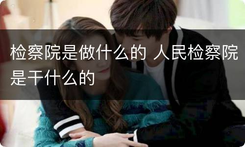 检察院是做什么的 人民检察院是干什么的