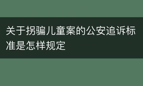 关于拐骗儿童案的公安追诉标准是怎样规定