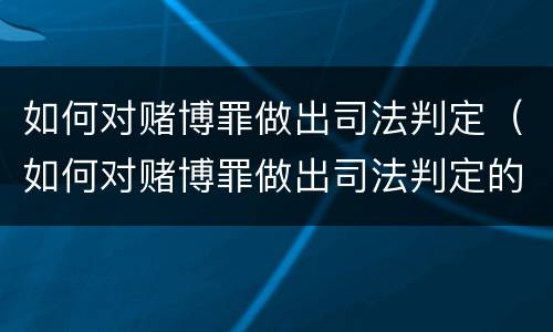 如何对赌博罪做出司法判定（如何对赌博罪做出司法判定的决定）