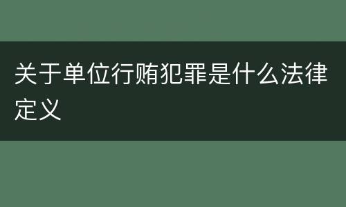 关于单位行贿犯罪是什么法律定义