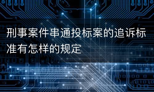 刑事案件串通投标案的追诉标准有怎样的规定