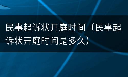 民事起诉状开庭时间（民事起诉状开庭时间是多久）