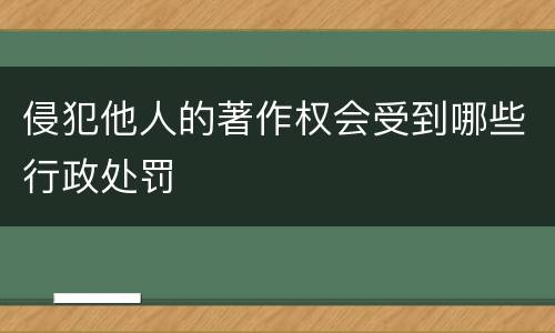 侵犯他人的著作权会受到哪些行政处罚