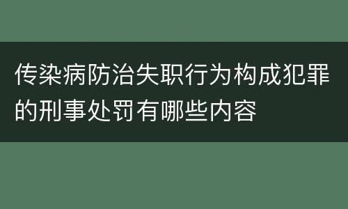 传染病防治失职行为构成犯罪的刑事处罚有哪些内容