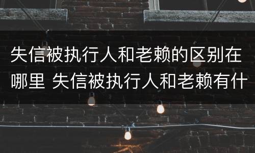 失信被执行人和老赖的区别在哪里 失信被执行人和老赖有什区别