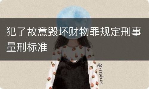 犯了故意毁坏财物罪规定刑事量刑标准