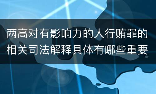 两高对有影响力的人行贿罪的相关司法解释具体有哪些重要规定