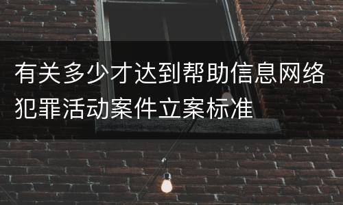 有关多少才达到帮助信息网络犯罪活动案件立案标准