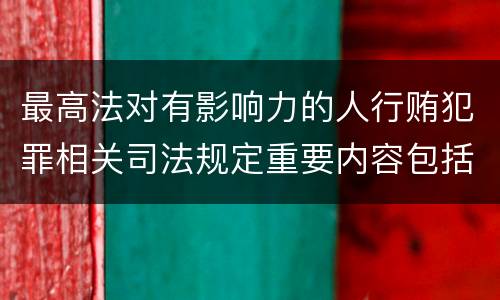 最高法对有影响力的人行贿犯罪相关司法规定重要内容包括什么