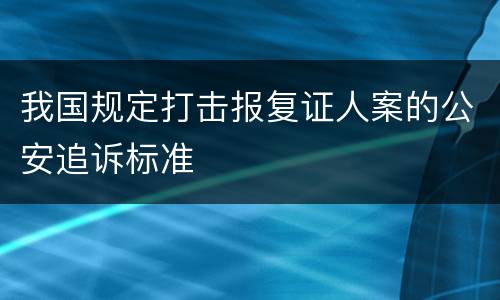 我国规定打击报复证人案的公安追诉标准