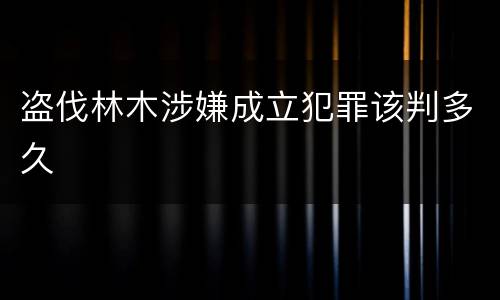 盗伐林木涉嫌成立犯罪该判多久