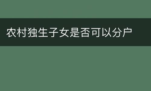 农村独生子女是否可以分户