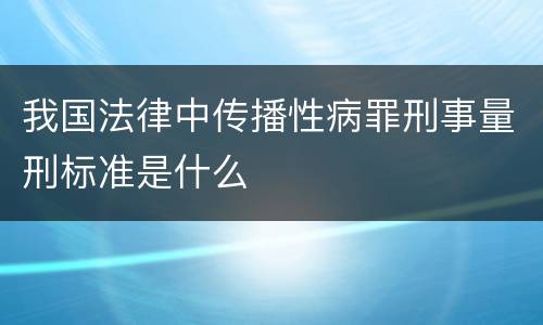 我国法律中传播性病罪刑事量刑标准是什么