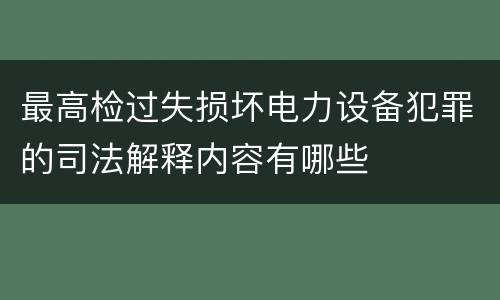 最高检过失损坏电力设备犯罪的司法解释内容有哪些