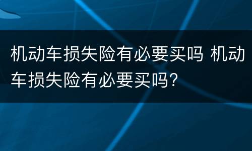 机动车损失险有必要买吗 机动车损失险有必要买吗?
