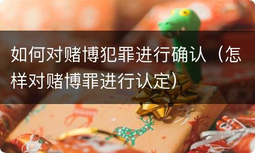 如何对赌博犯罪进行确认（怎样对赌博罪进行认定）