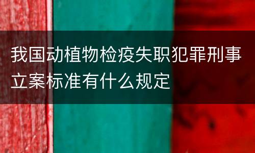 我国动植物检疫失职犯罪刑事立案标准有什么规定