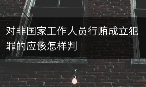 对非国家工作人员行贿成立犯罪的应该怎样判