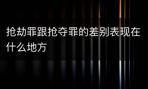抢劫罪跟抢夺罪的差别表现在什么地方