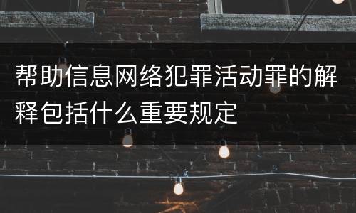帮助信息网络犯罪活动罪的解释包括什么重要规定