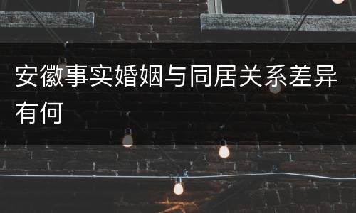 安徽事实婚姻与同居关系差异有何