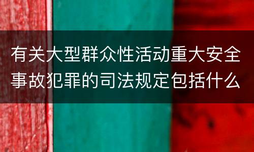 有关大型群众性活动重大安全事故犯罪的司法规定包括什么主要内容