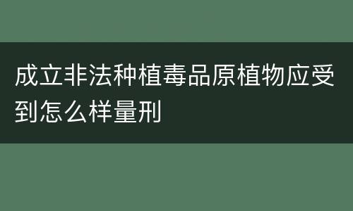 成立非法种植毒品原植物应受到怎么样量刑