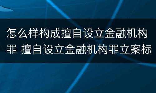 怎么样构成擅自设立金融机构罪 擅自设立金融机构罪立案标准