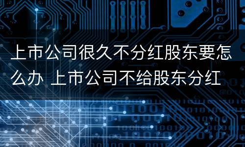上市公司很久不分红股东要怎么办 上市公司不给股东分红