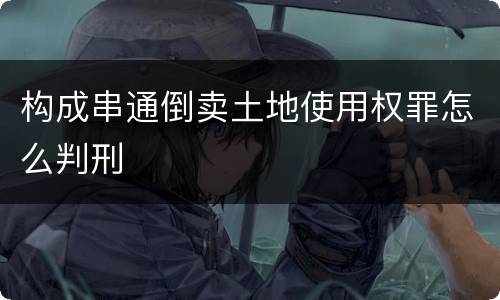 构成串通倒卖土地使用权罪怎么判刑