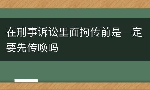 在刑事诉讼里面拘传前是一定要先传唤吗